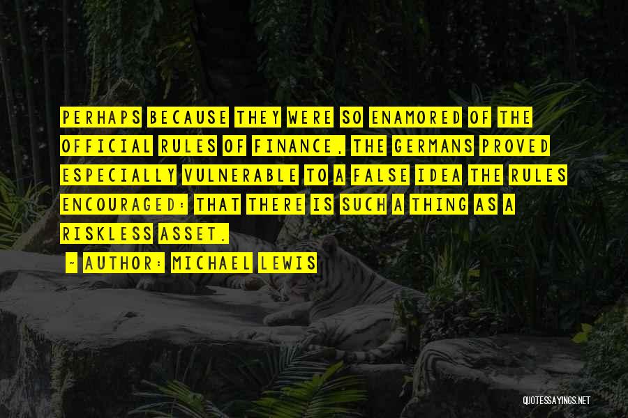Michael Lewis Quotes: Perhaps Because They Were So Enamored Of The Official Rules Of Finance, The Germans Proved Especially Vulnerable To A False