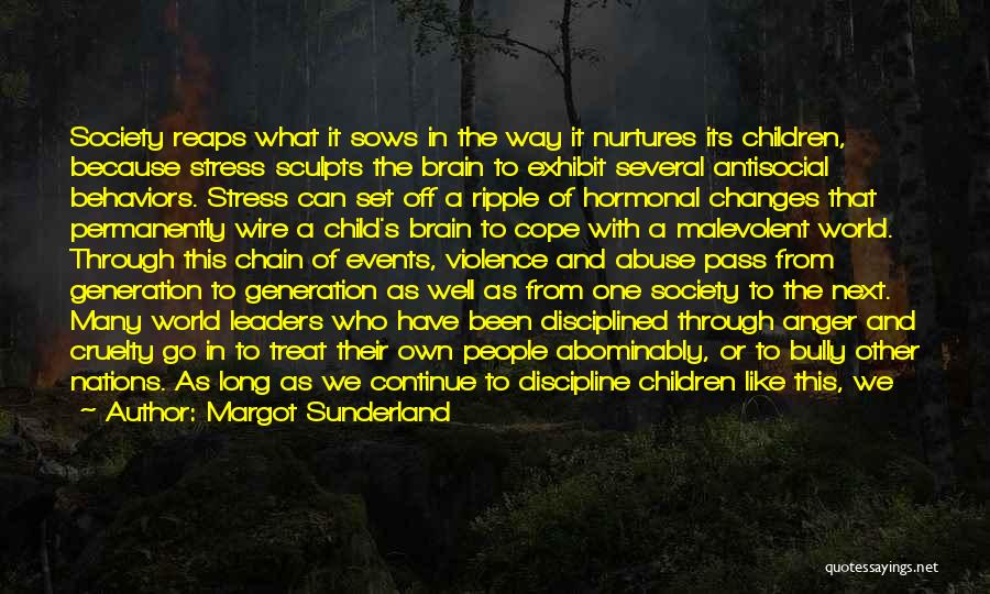 Margot Sunderland Quotes: Society Reaps What It Sows In The Way It Nurtures Its Children, Because Stress Sculpts The Brain To Exhibit Several