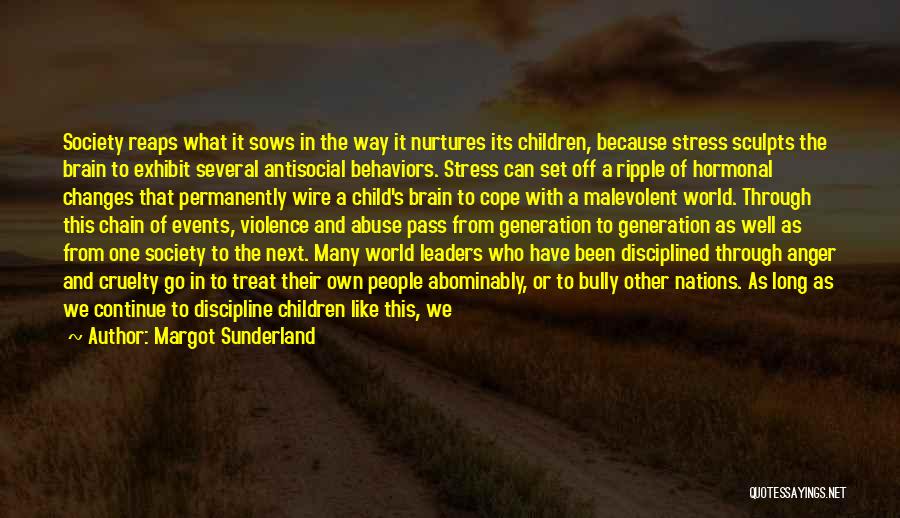 Margot Sunderland Quotes: Society Reaps What It Sows In The Way It Nurtures Its Children, Because Stress Sculpts The Brain To Exhibit Several