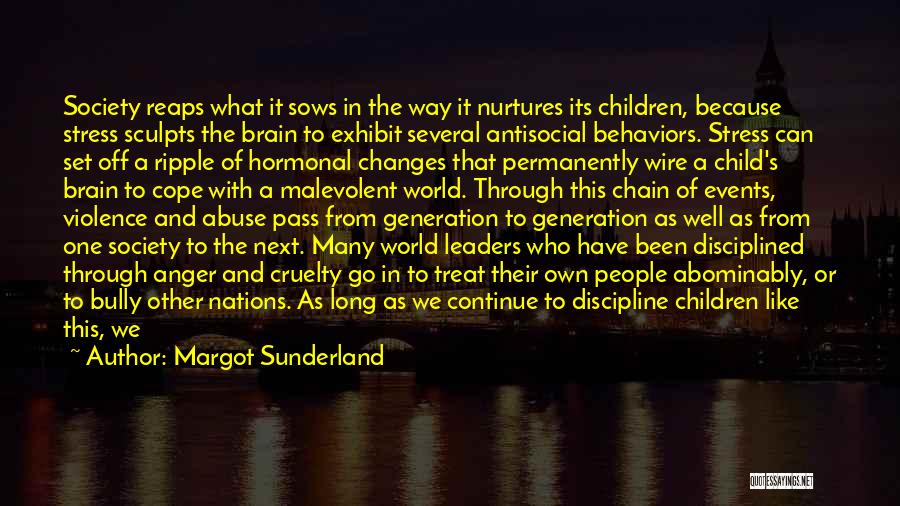 Margot Sunderland Quotes: Society Reaps What It Sows In The Way It Nurtures Its Children, Because Stress Sculpts The Brain To Exhibit Several