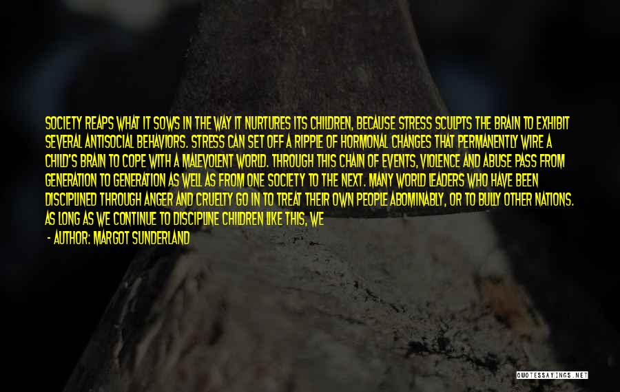 Margot Sunderland Quotes: Society Reaps What It Sows In The Way It Nurtures Its Children, Because Stress Sculpts The Brain To Exhibit Several