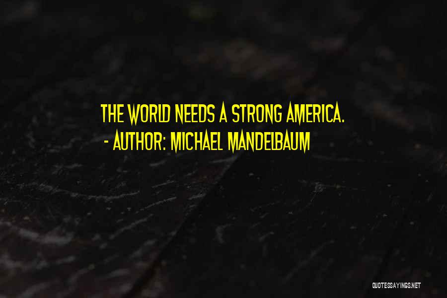 Michael Mandelbaum Quotes: The World Needs A Strong America.