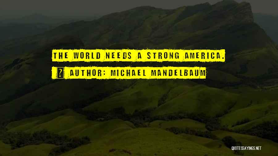 Michael Mandelbaum Quotes: The World Needs A Strong America.