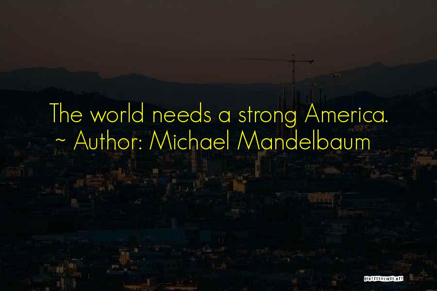 Michael Mandelbaum Quotes: The World Needs A Strong America.