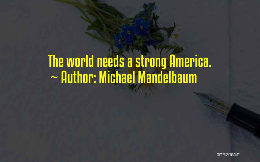 Michael Mandelbaum Quotes: The World Needs A Strong America.