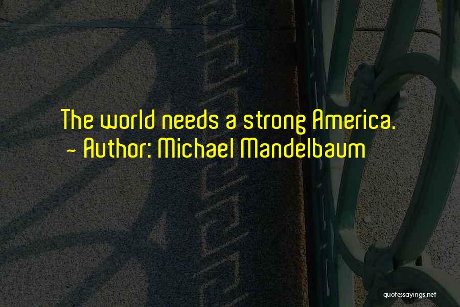Michael Mandelbaum Quotes: The World Needs A Strong America.
