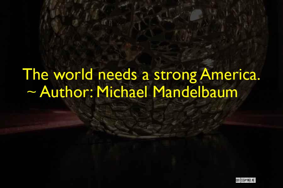 Michael Mandelbaum Quotes: The World Needs A Strong America.