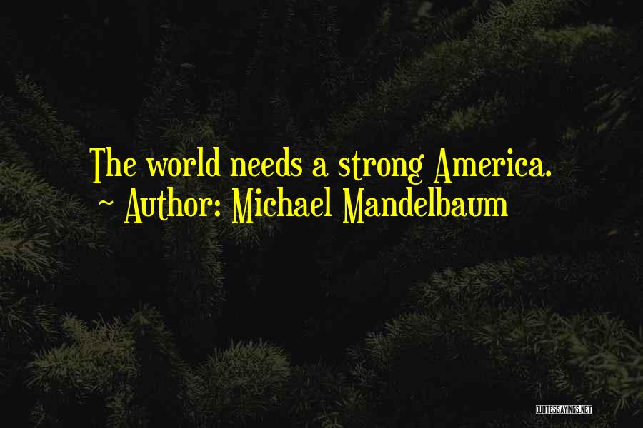 Michael Mandelbaum Quotes: The World Needs A Strong America.
