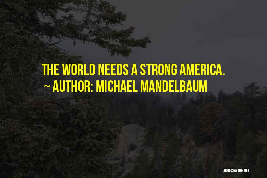 Michael Mandelbaum Quotes: The World Needs A Strong America.