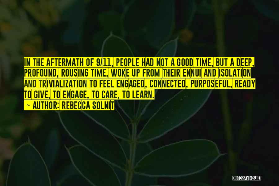 Rebecca Solnit Quotes: In The Aftermath Of 9/11, People Had Not A Good Time, But A Deep, Profound, Rousing Time, Woke Up From