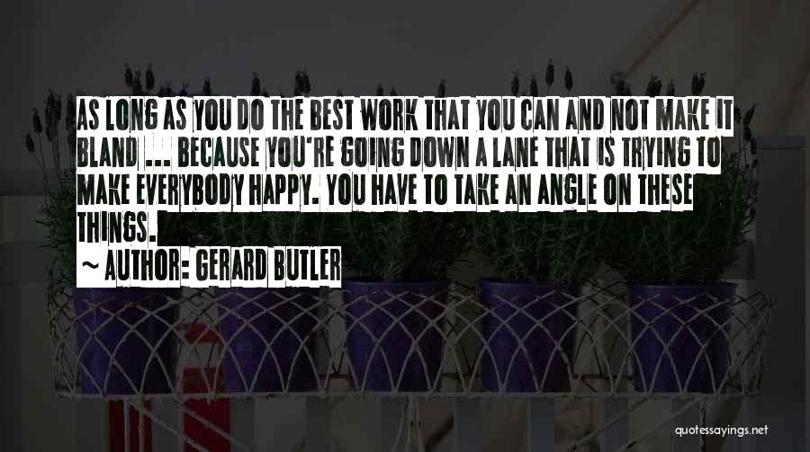 Gerard Butler Quotes: As Long As You Do The Best Work That You Can And Not Make It Bland ... Because You're Going