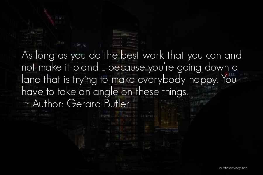 Gerard Butler Quotes: As Long As You Do The Best Work That You Can And Not Make It Bland ... Because You're Going