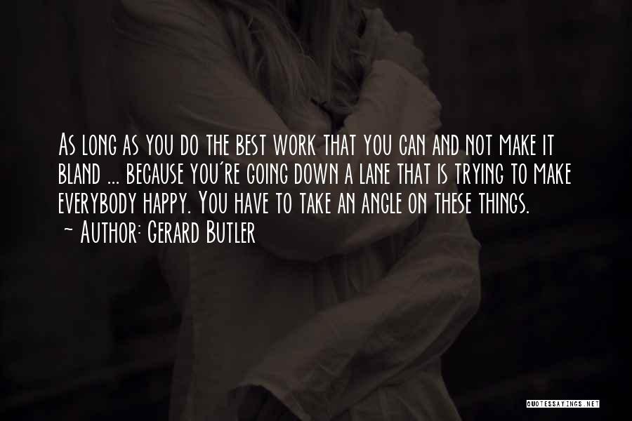 Gerard Butler Quotes: As Long As You Do The Best Work That You Can And Not Make It Bland ... Because You're Going