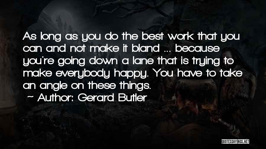Gerard Butler Quotes: As Long As You Do The Best Work That You Can And Not Make It Bland ... Because You're Going