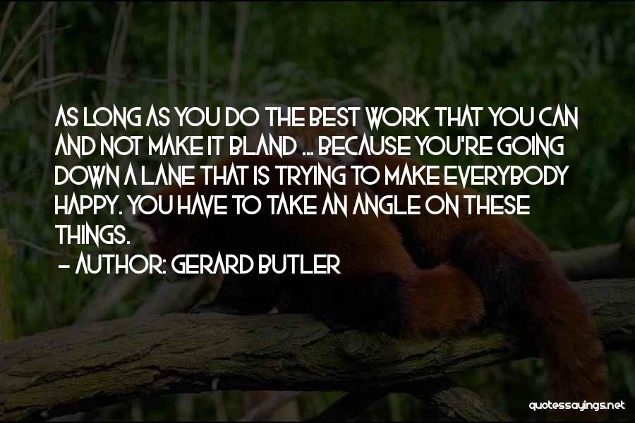 Gerard Butler Quotes: As Long As You Do The Best Work That You Can And Not Make It Bland ... Because You're Going