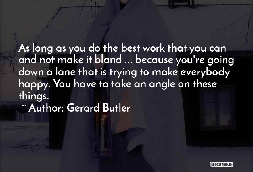 Gerard Butler Quotes: As Long As You Do The Best Work That You Can And Not Make It Bland ... Because You're Going