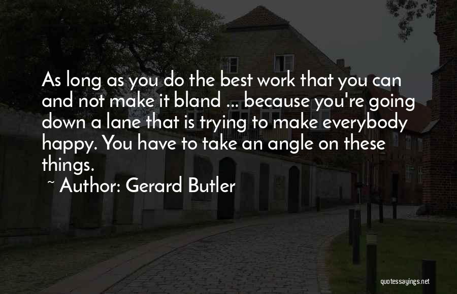 Gerard Butler Quotes: As Long As You Do The Best Work That You Can And Not Make It Bland ... Because You're Going