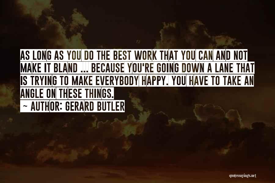 Gerard Butler Quotes: As Long As You Do The Best Work That You Can And Not Make It Bland ... Because You're Going