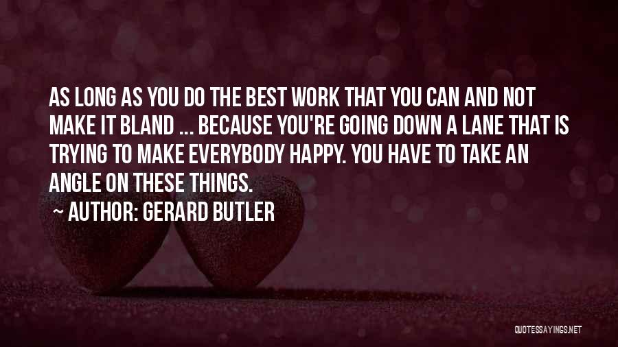 Gerard Butler Quotes: As Long As You Do The Best Work That You Can And Not Make It Bland ... Because You're Going