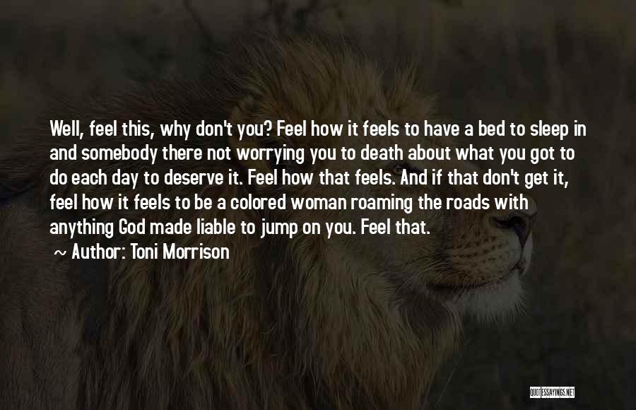 Toni Morrison Quotes: Well, Feel This, Why Don't You? Feel How It Feels To Have A Bed To Sleep In And Somebody There