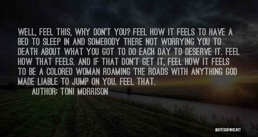 Toni Morrison Quotes: Well, Feel This, Why Don't You? Feel How It Feels To Have A Bed To Sleep In And Somebody There