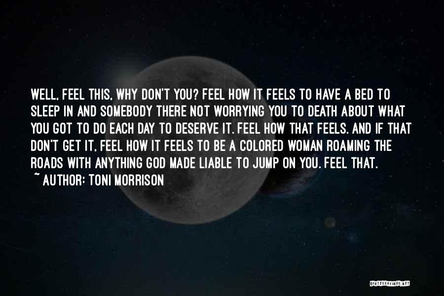 Toni Morrison Quotes: Well, Feel This, Why Don't You? Feel How It Feels To Have A Bed To Sleep In And Somebody There