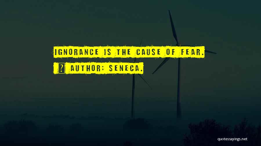 Seneca. Quotes: Ignorance Is The Cause Of Fear.