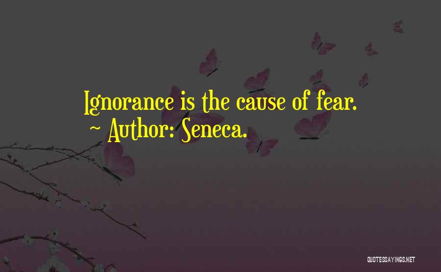 Seneca. Quotes: Ignorance Is The Cause Of Fear.
