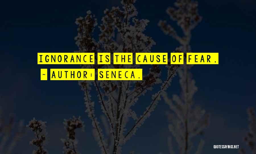 Seneca. Quotes: Ignorance Is The Cause Of Fear.