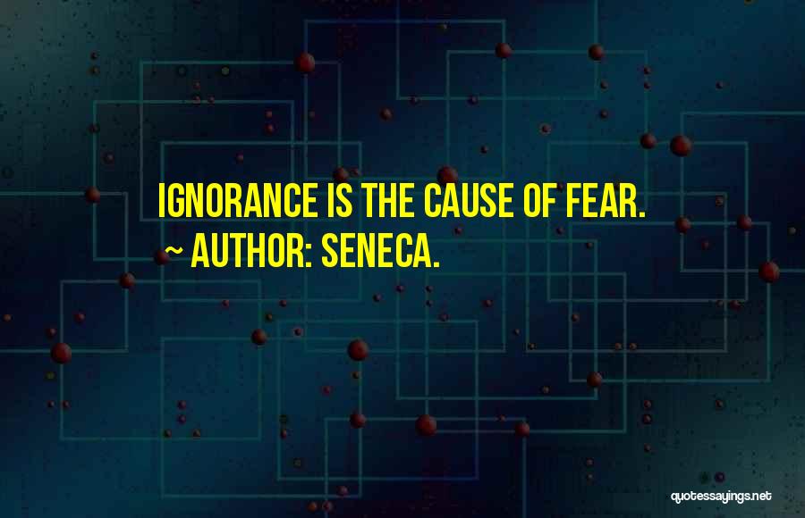 Seneca. Quotes: Ignorance Is The Cause Of Fear.