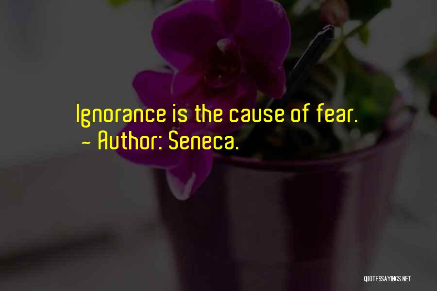 Seneca. Quotes: Ignorance Is The Cause Of Fear.
