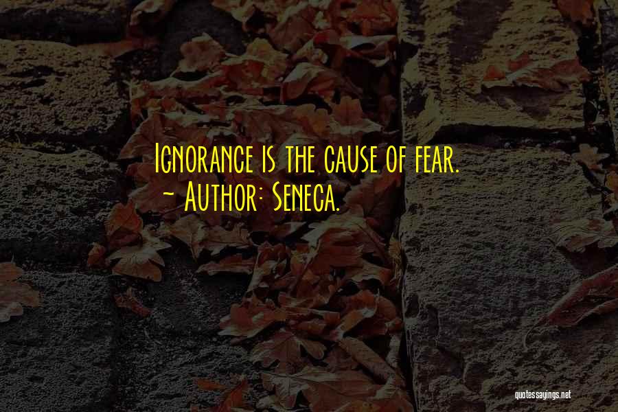 Seneca. Quotes: Ignorance Is The Cause Of Fear.