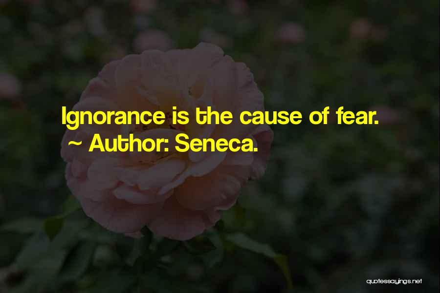 Seneca. Quotes: Ignorance Is The Cause Of Fear.