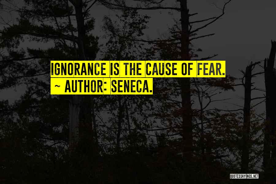Seneca. Quotes: Ignorance Is The Cause Of Fear.