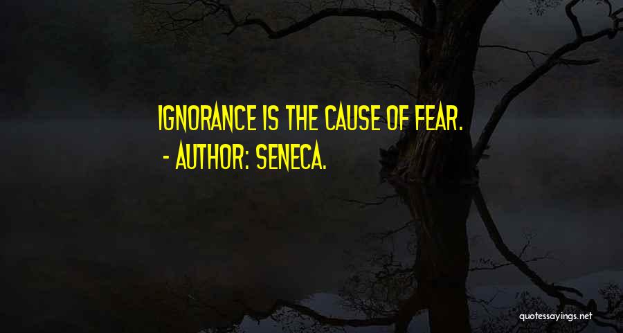 Seneca. Quotes: Ignorance Is The Cause Of Fear.