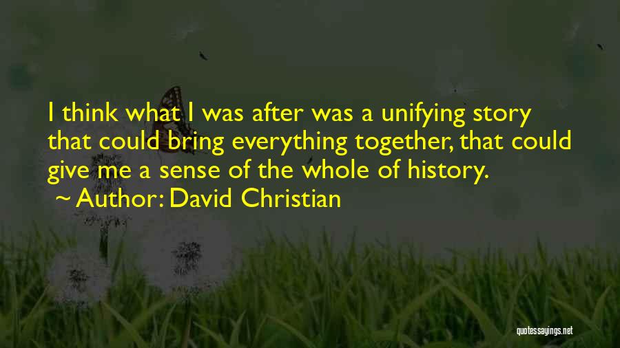 David Christian Quotes: I Think What I Was After Was A Unifying Story That Could Bring Everything Together, That Could Give Me A
