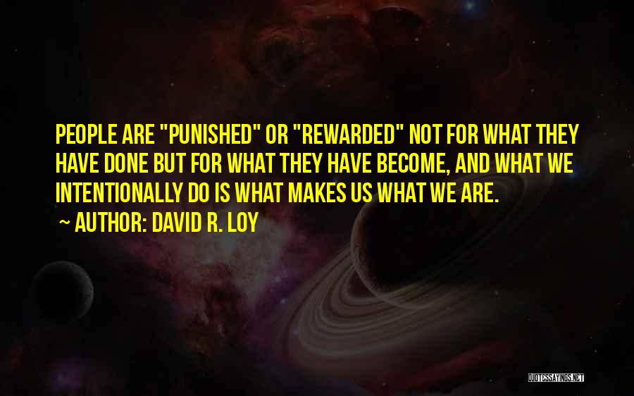 David R. Loy Quotes: People Are Punished Or Rewarded Not For What They Have Done But For What They Have Become, And What We