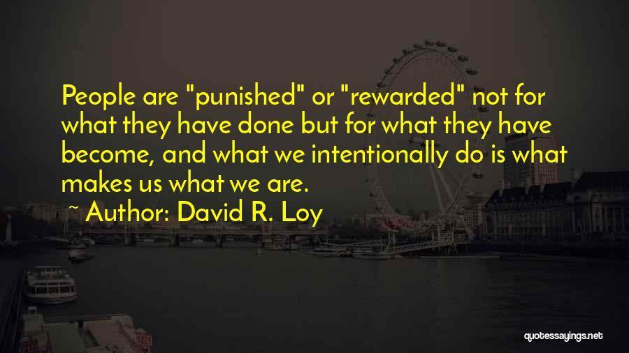 David R. Loy Quotes: People Are Punished Or Rewarded Not For What They Have Done But For What They Have Become, And What We