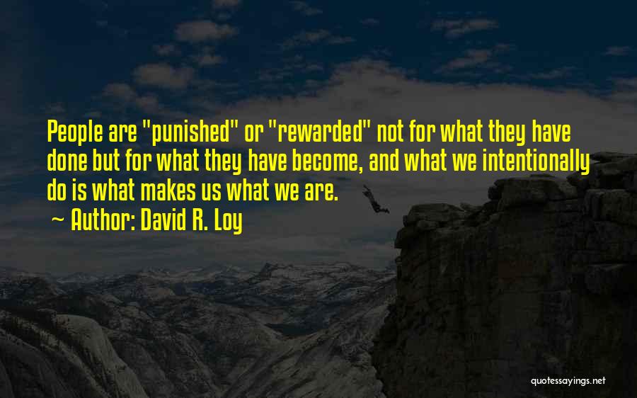 David R. Loy Quotes: People Are Punished Or Rewarded Not For What They Have Done But For What They Have Become, And What We