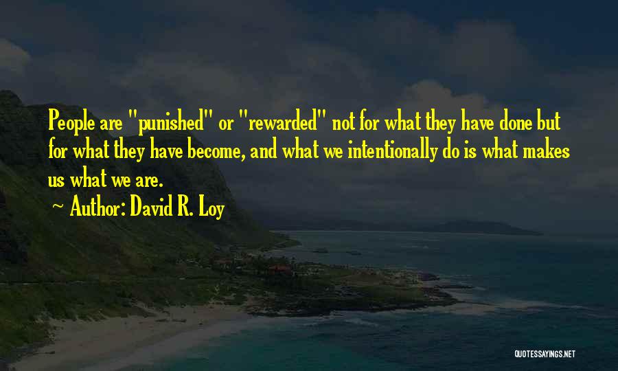 David R. Loy Quotes: People Are Punished Or Rewarded Not For What They Have Done But For What They Have Become, And What We