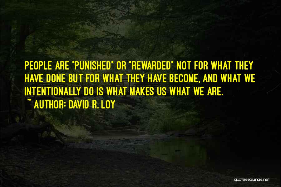 David R. Loy Quotes: People Are Punished Or Rewarded Not For What They Have Done But For What They Have Become, And What We