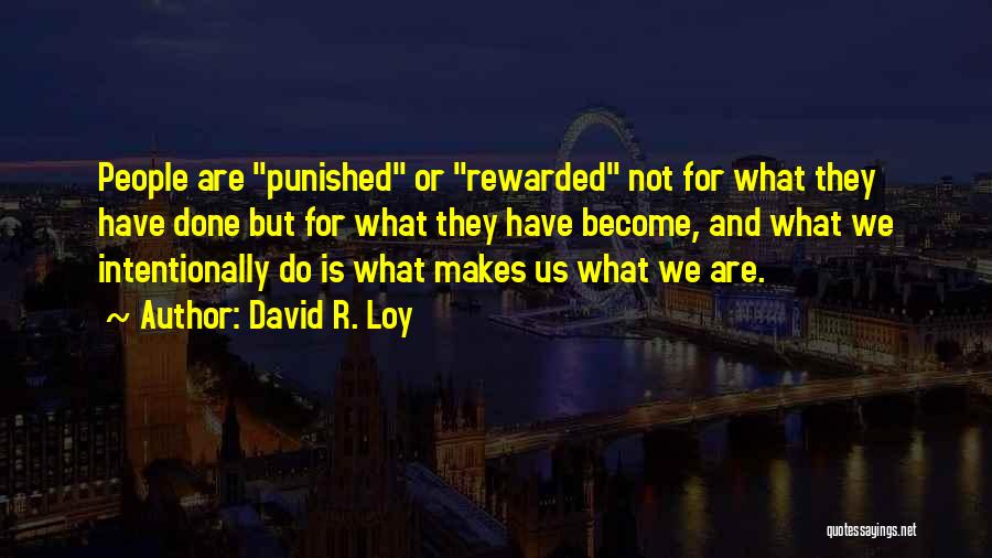David R. Loy Quotes: People Are Punished Or Rewarded Not For What They Have Done But For What They Have Become, And What We