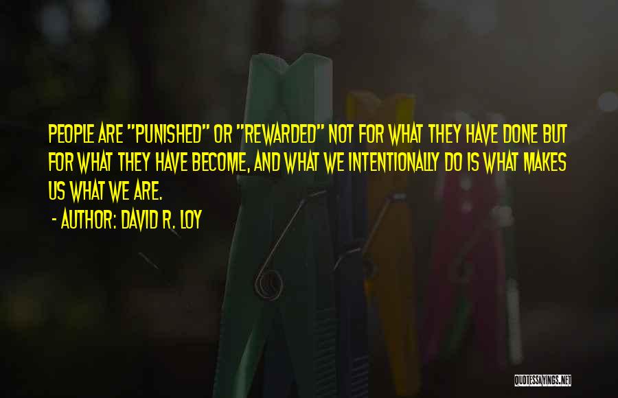 David R. Loy Quotes: People Are Punished Or Rewarded Not For What They Have Done But For What They Have Become, And What We