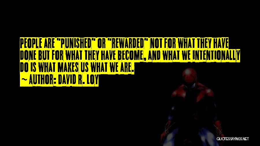 David R. Loy Quotes: People Are Punished Or Rewarded Not For What They Have Done But For What They Have Become, And What We