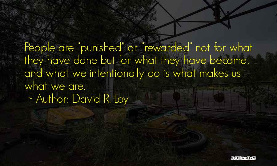 David R. Loy Quotes: People Are Punished Or Rewarded Not For What They Have Done But For What They Have Become, And What We