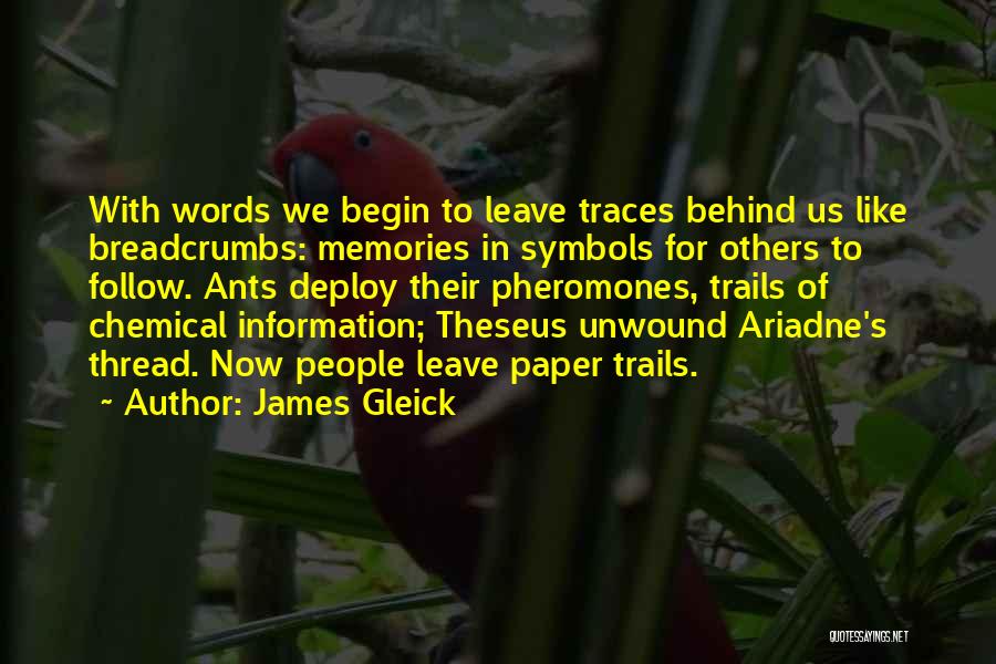 James Gleick Quotes: With Words We Begin To Leave Traces Behind Us Like Breadcrumbs: Memories In Symbols For Others To Follow. Ants Deploy