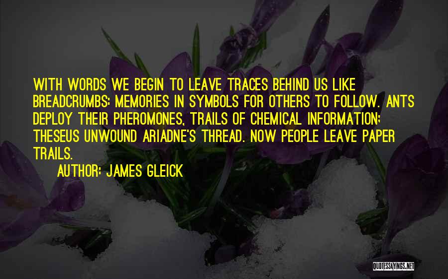 James Gleick Quotes: With Words We Begin To Leave Traces Behind Us Like Breadcrumbs: Memories In Symbols For Others To Follow. Ants Deploy