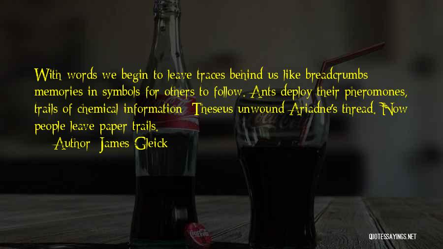 James Gleick Quotes: With Words We Begin To Leave Traces Behind Us Like Breadcrumbs: Memories In Symbols For Others To Follow. Ants Deploy
