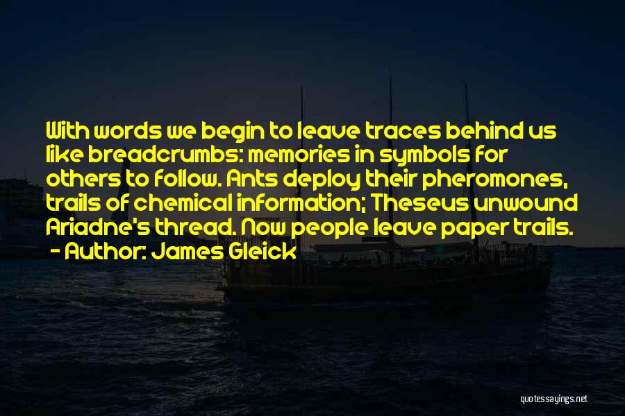 James Gleick Quotes: With Words We Begin To Leave Traces Behind Us Like Breadcrumbs: Memories In Symbols For Others To Follow. Ants Deploy