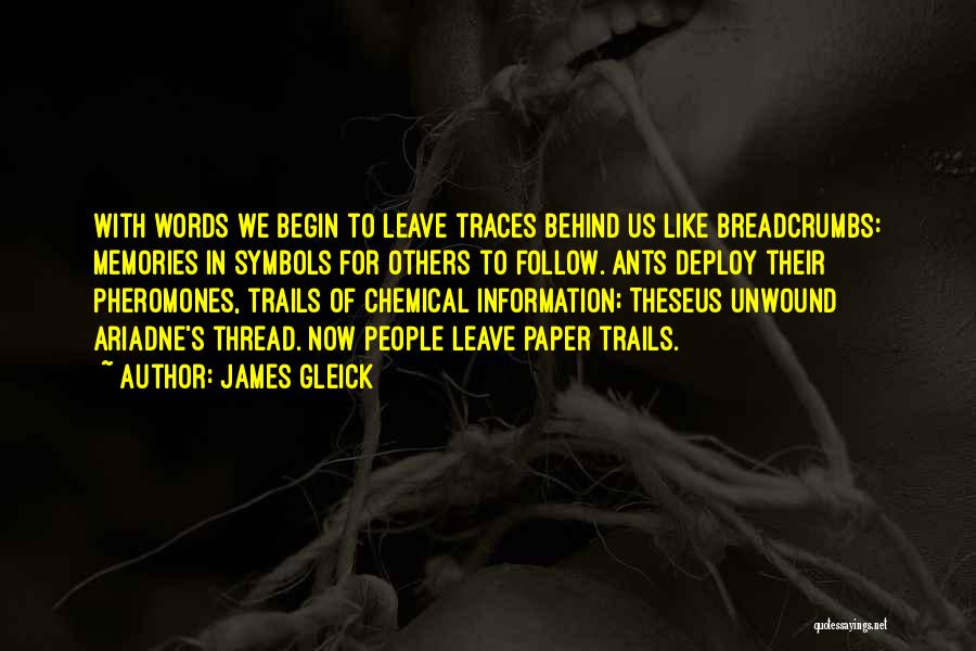 James Gleick Quotes: With Words We Begin To Leave Traces Behind Us Like Breadcrumbs: Memories In Symbols For Others To Follow. Ants Deploy